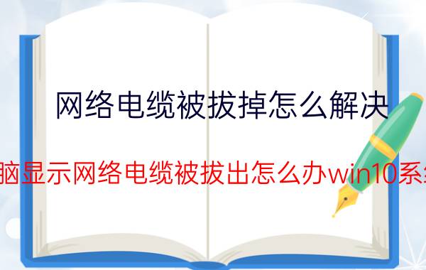 网络电缆被拔掉怎么解决 电脑显示网络电缆被拔出怎么办win10系统？